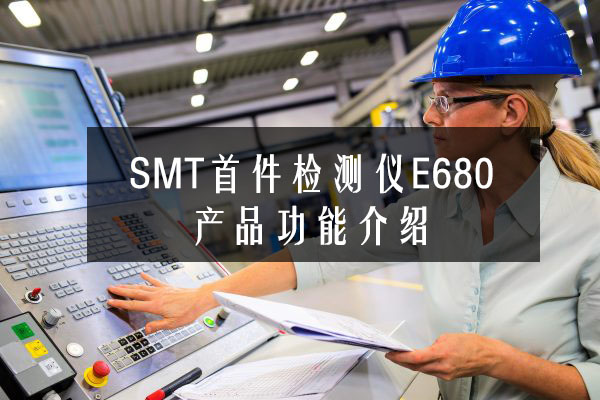 SMT首件检测仪E680产品功能先容